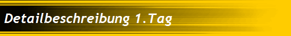 Detailbeschreibung 1.Tag